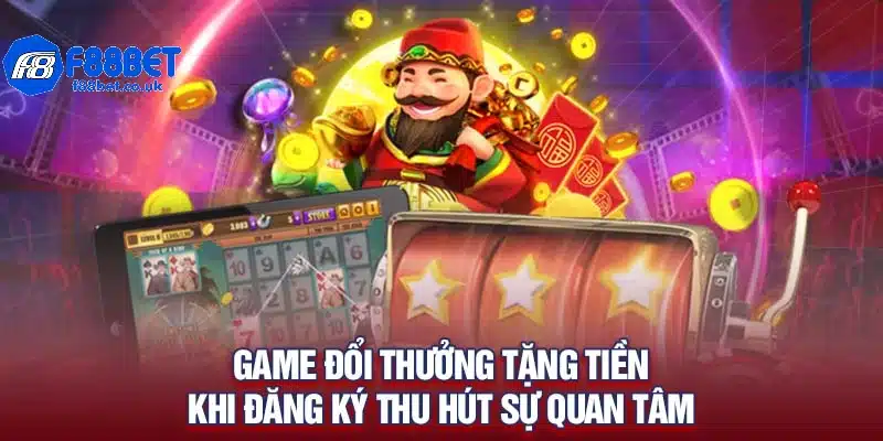 Game đổi thưởng tặng tiền khi đăng ký